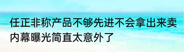 任正非称产品不够先进不会拿出来卖 内幕曝光简直太意外了