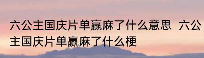 六公主国庆片单赢麻了什么意思  六公主国庆片单赢麻了什么梗