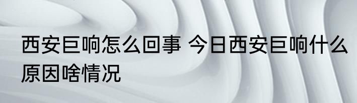 西安巨响怎么回事 今日西安巨响什么原因啥情况
