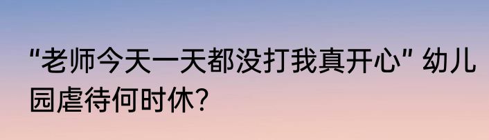 “老师今天一天都没打我真开心” 幼儿园虐待何时休？