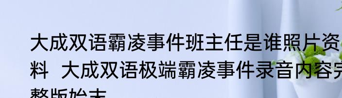 大成双语霸凌事件班主任是谁照片资料  大成双语极端霸凌事件录音内容完整版始末