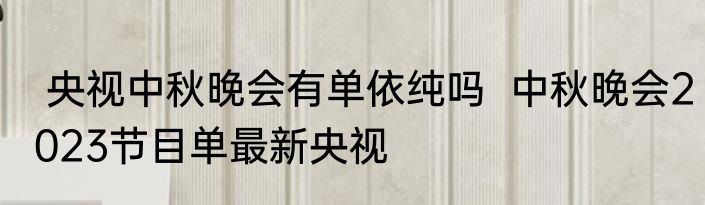  央视中秋晚会有单依纯吗  中秋晚会2023节目单最新央视