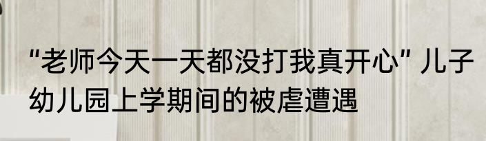 “老师今天一天都没打我真开心” 儿子幼儿园上学期间的被虐遭遇