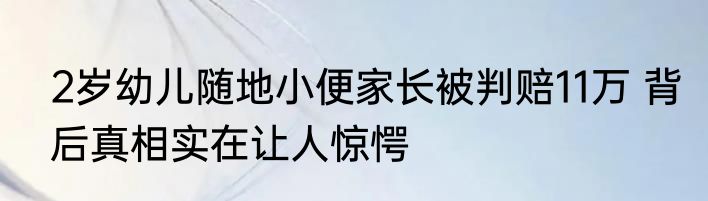 2岁幼儿随地小便家长被判赔11万 背后真相实在让人惊愕