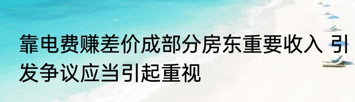 靠电费赚差价成部分房东重要收入 引发争议应当引起重视