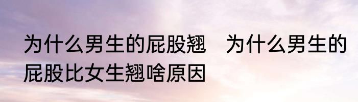 为什么男生的屁股翘   为什么男生的屁股比女生翘啥原因