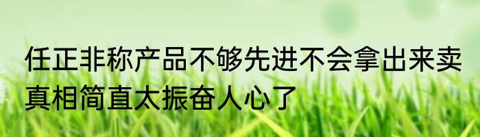 任正非称产品不够先进不会拿出来卖 真相简直太振奋人心了