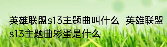 英雄联盟s13主题曲叫什么  英雄联盟s13主题曲彩蛋是什么