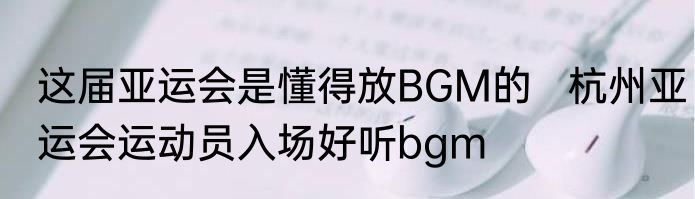 这届亚运会是懂得放BGM的   杭州亚运会运动员入场好听bgm