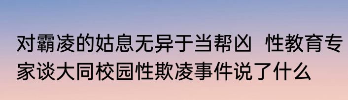 对霸凌的姑息无异于当帮凶  性教育专家谈大同校园性欺凌事件说了什么