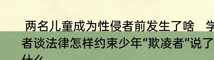  两名儿童成为性侵者前发生了啥   学者谈法律怎样约束少年“欺凌者”说了什么
