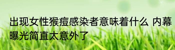 出现女性猴痘感染者意味着什么 内幕曝光简直太意外了