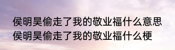 侯明昊偷走了我的敬业福什么意思  	侯明昊偷走了我的敬业福什么梗