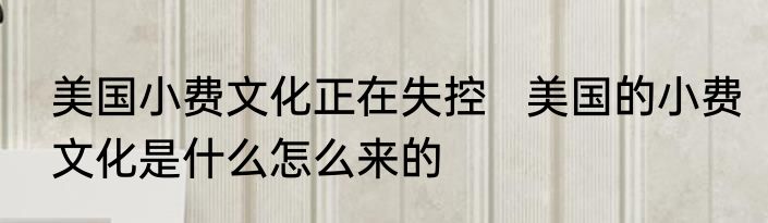 美国小费文化正在失控   美国的小费文化是什么怎么来的