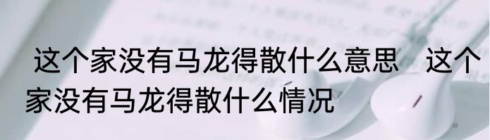  这个家没有马龙得散什么意思   这个家没有马龙得散什么情况