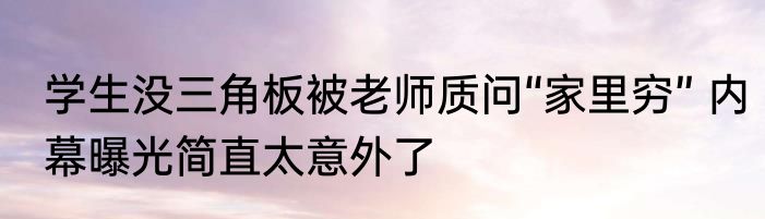 学生没三角板被老师质问“家里穷” 内幕曝光简直太意外了