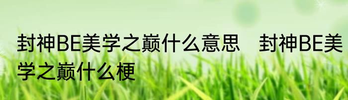 封神BE美学之巅什么意思   封神BE美学之巅什么梗
