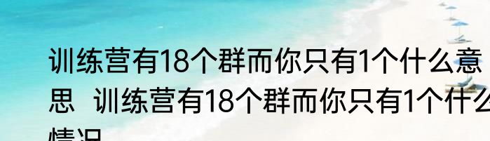 训练营有18个群而你只有1个什么意思  训练营有18个群而你只有1个什么情况