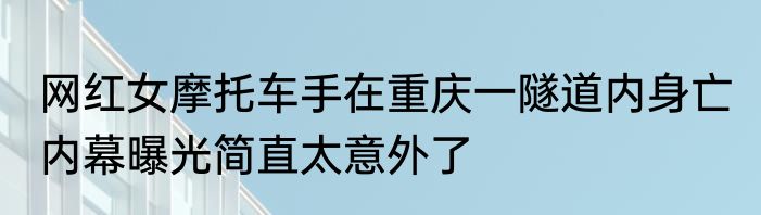 网红女摩托车手在重庆一隧道内身亡 内幕曝光简直太意外了