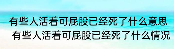 有些人活着可屁股已经死了什么意思  有些人活着可屁股已经死了什么情况
