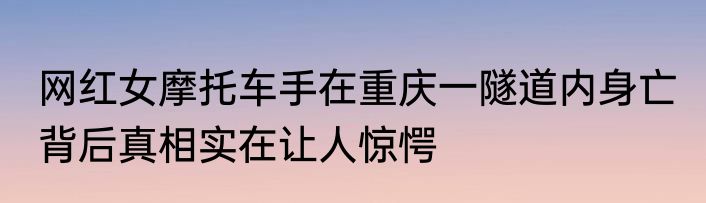 网红女摩托车手在重庆一隧道内身亡 背后真相实在让人惊愕