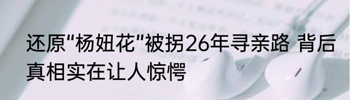 还原“杨妞花”被拐26年寻亲路 背后真相实在让人惊愕