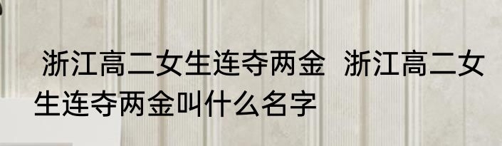  浙江高二女生连夺两金  浙江高二女生连夺两金叫什么名字