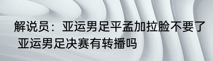  解说员：亚运男足平孟加拉脸不要了   亚运男足决赛有转播吗