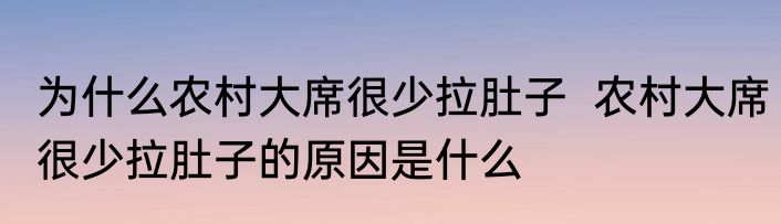 为什么农村大席很少拉肚子  农村大席很少拉肚子的原因是什么