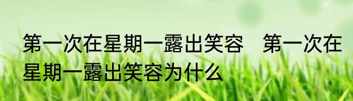 第一次在星期一露出笑容   第一次在星期一露出笑容为什么