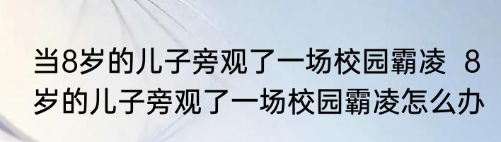 当8岁的儿子旁观了一场校园霸凌  8岁的儿子旁观了一场校园霸凌怎么办