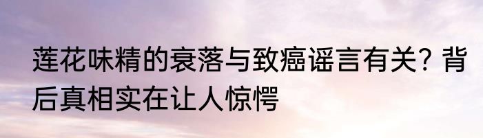 莲花味精的衰落与致癌谣言有关? 背后真相实在让人惊愕