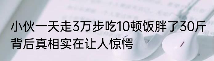 小伙一天走3万步吃10顿饭胖了30斤 背后真相实在让人惊愕