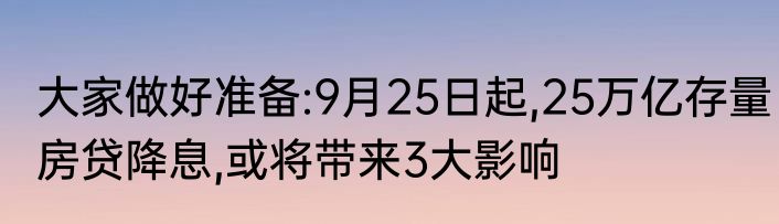 大家做好准备:9月25日起,25万亿存量房贷降息,或将带来3大影响