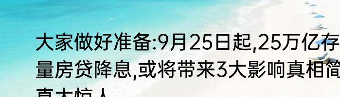 大家做好准备:9月25日起,25万亿存量房贷降息,或将带来3大影响真相简直太惊人