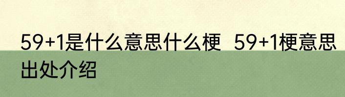 59+1是什么意思什么梗  59+1梗意思出处介绍