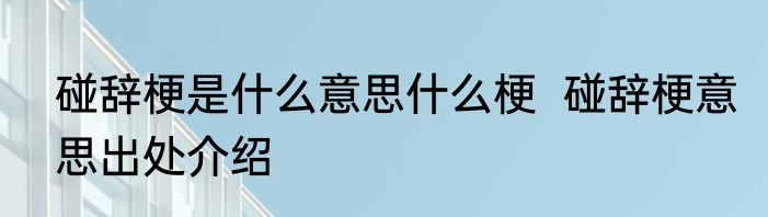 碰辞梗是什么意思什么梗  碰辞梗意思出处介绍