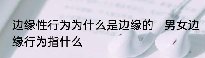 边缘性行为为什么是边缘的   男女边缘行为指什么