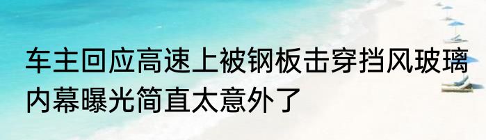 车主回应高速上被钢板击穿挡风玻璃 内幕曝光简直太意外了
