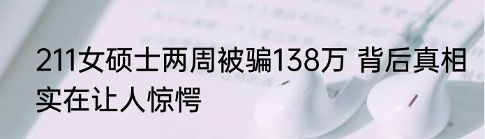 211女硕士两周被骗138万 背后真相实在让人惊愕