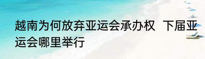 越南为何放弃亚运会承办权  下届亚运会哪里举行