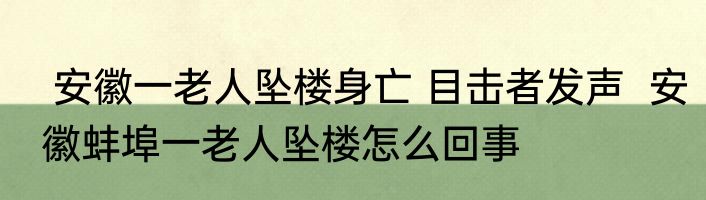  安徽一老人坠楼身亡 目击者发声  安徽蚌埠一老人坠楼怎么回事
