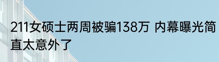 211女硕士两周被骗138万 内幕曝光简直太意外了