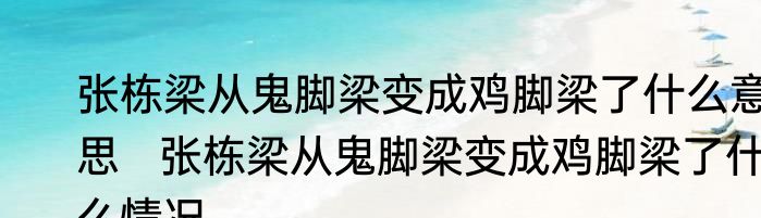 张栋梁从鬼脚梁变成鸡脚梁了什么意思   张栋梁从鬼脚梁变成鸡脚梁了什么情况