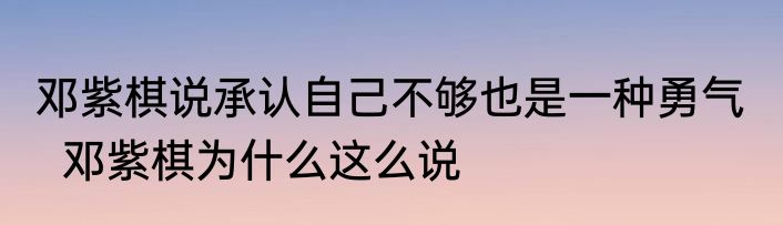 邓紫棋说承认自己不够也是一种勇气    邓紫棋为什么这么说