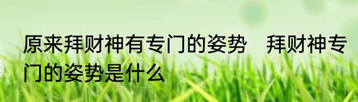 原来拜财神有专门的姿势   拜财神专门的姿势是什么