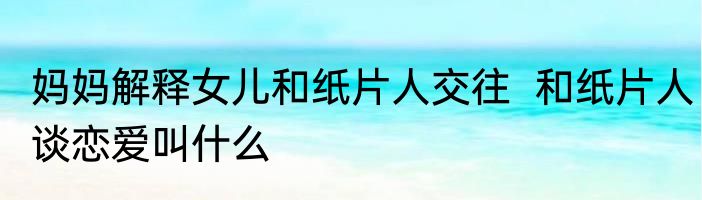 妈妈解释女儿和纸片人交往  和纸片人谈恋爱叫什么