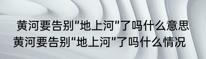  黄河要告别“地上河”了吗什么意思   黄河要告别“地上河”了吗什么情况