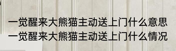 一觉醒来大熊猫主动送上门什么意思  一觉醒来大熊猫主动送上门什么情况
