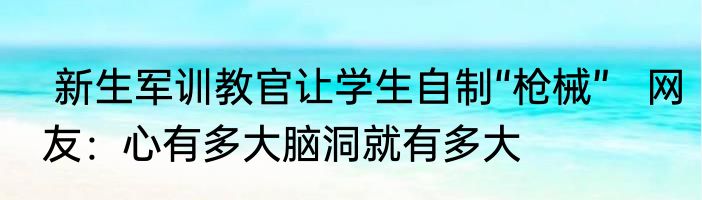  新生军训教官让学生自制“枪械”   网友：心有多大脑洞就有多大